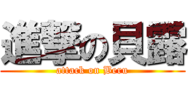 進撃の貝露 (attack on Beru)