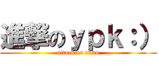 進撃のｙｐｋ：） (attack on titan)