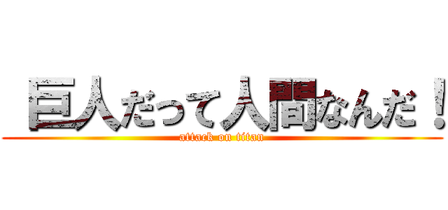  巨人だって人間なんだ！ (attack on titan)