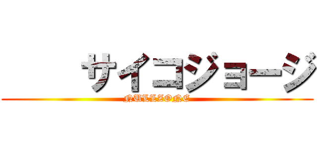     サイコジョージ (NULLZONE)