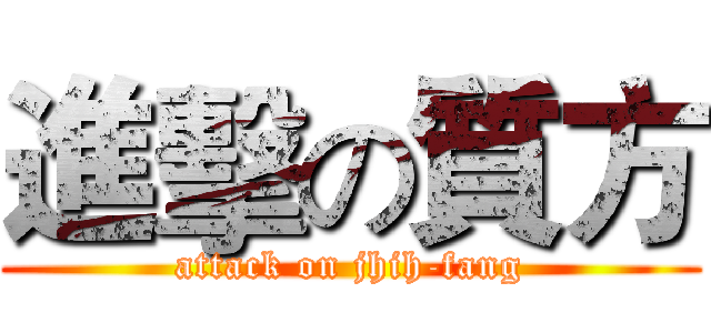 進擊の質方 (attack on jhih-fang)