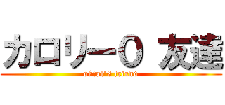 カロリー０ 友達 (okcal's friend)