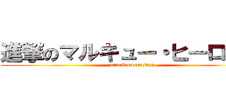 進撃のマルキュー・ヒーロッキ (attack on ataitan)