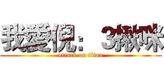 我愛倪：３揪咪 (attack on titan)