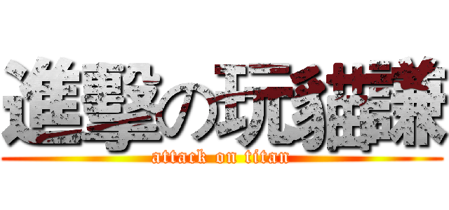 進擊の玩貓謙 (attack on titan)