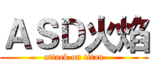ＡＳＤ火焰 (attack on titan)