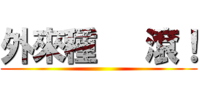 外來種   滾！ ()