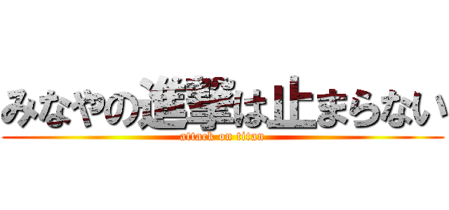 みなやの進撃は止まらない (attack on titan)