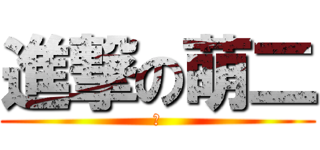 進撃の萌二 (萌)