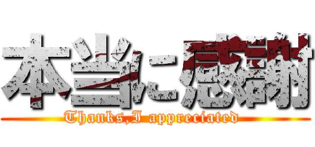 本当に感謝 (Thanks,I appreciated )