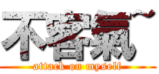 不客氣~ (attack on myself)