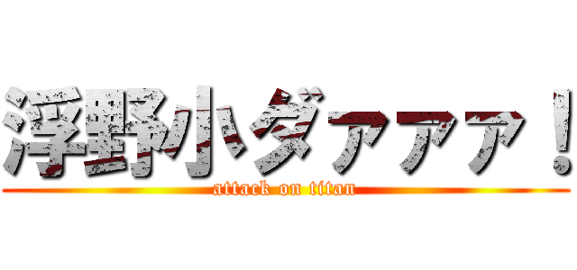 浮野小ダァァァ！ (attack on titan)