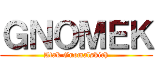 ＧＮＯＭＥＫ (Atak Gnomalskich)
