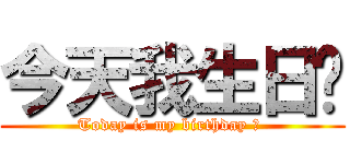 今天我生日ㄛ (Today is my birthday ㄛ )