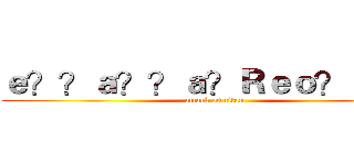 ｅ？？ａ？？ａ？Ｒｅｏ？ｅｏ？ (attack on titan)
