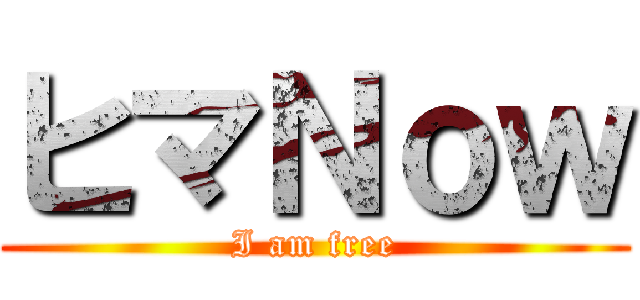 ヒマＮｏｗ (I am free)