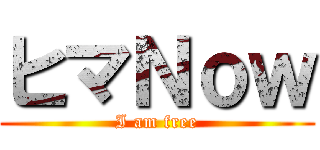 ヒマＮｏｗ (I am free)