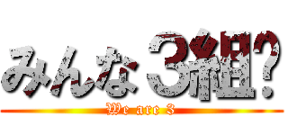 みんな３組❢ (We are 3)