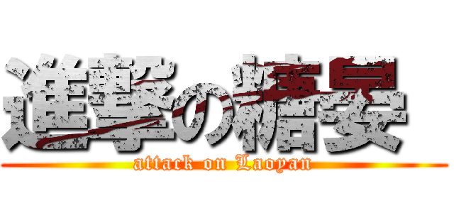 進撃の糖晏  (attack on Laoyan)