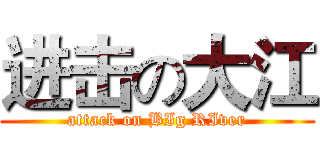进击の大江 (attack on BIg RIver)