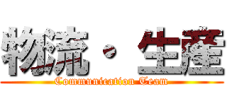 物流・ 生産 (Communication Team)