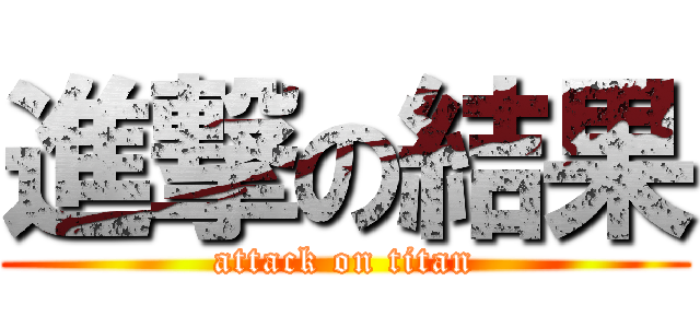 進撃の結果 (attack on titan)