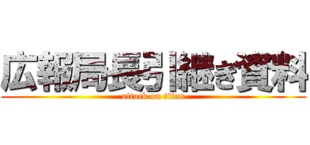 広報局長引継ぎ資料 (attack on titan)