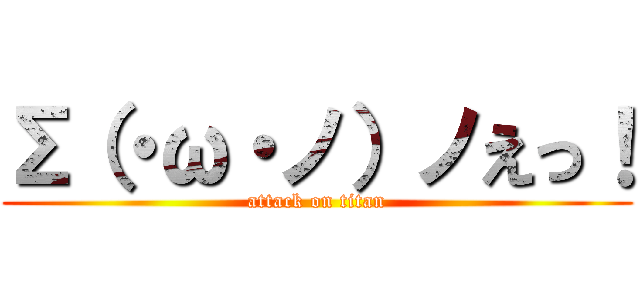 Σ（・ω・ノ）ノえっ！ (attack on titan)