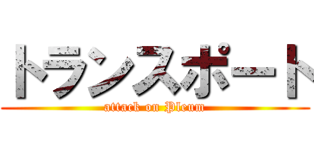 トランスポート (attack on Pleum)
