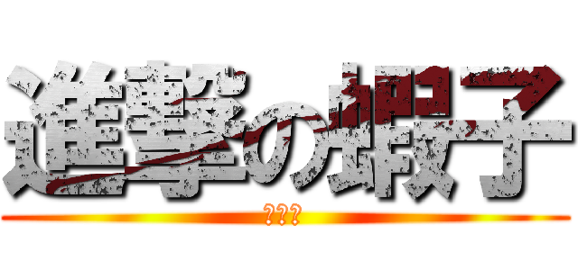 進撃の蝦子 (有蝦子)