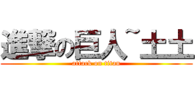 進撃の巨人~土土 (attack on titan)