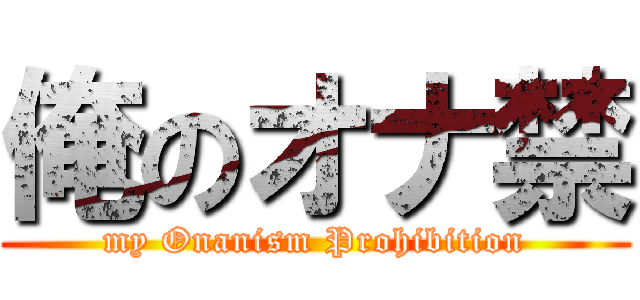 俺のオナ禁 (my Onanism Prohibition)