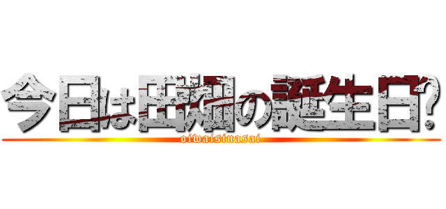 今日は田畑の誕生日〜 (oiwaisinasai)