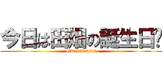 今日は田畑の誕生日〜 (oiwaisinasai)