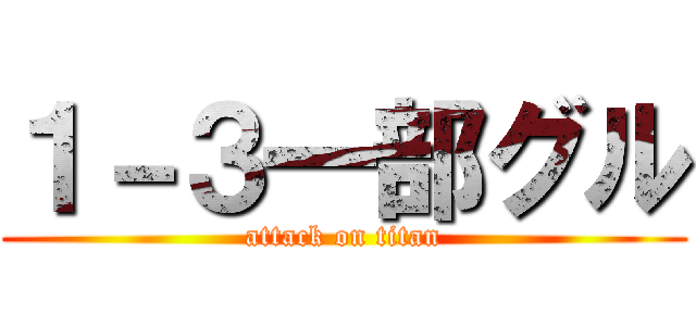 １－３一部グル (attack on titan)