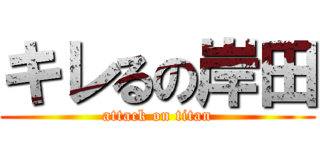 キレるの岸田 (attack on titan)