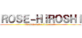 ＲＯＳＥ－ＨＩＲＯＳＨＩ (The highest Man in the world )