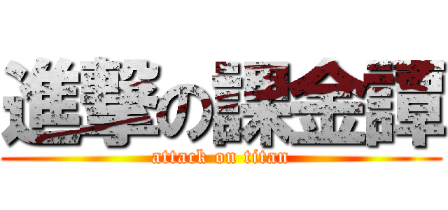 進撃の課金譚 (attack on titan)