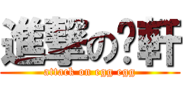 進撃の啊軒 (attack on egg egg)