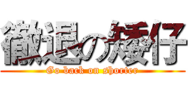 徹退の矮仔 (Go back on shorter)
