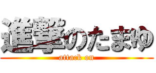 進撃のたまゆ (attack on)