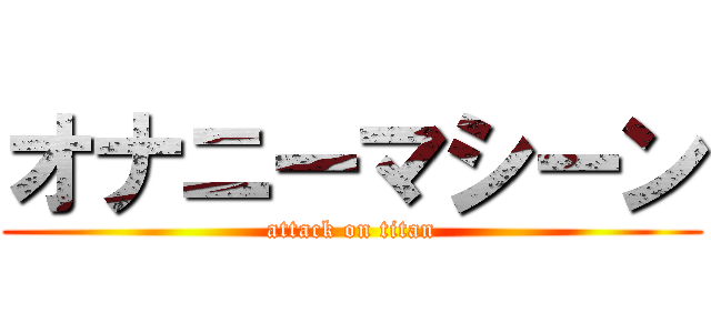 オナニーマシーン (attack on titan)