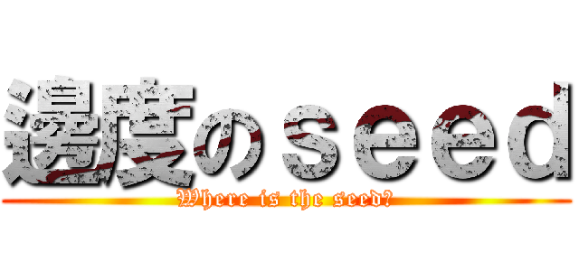 邊度のｓｅｅｄ (Where is the seed?)