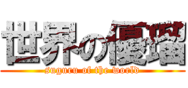 世界の優瑠 (suguru of the world)