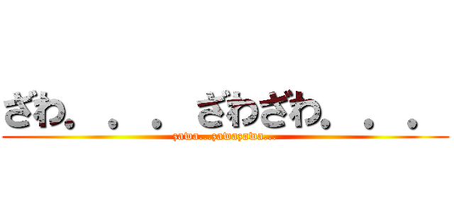 ざわ．．．ざわざわ．．． (zawa...zawazawa...)