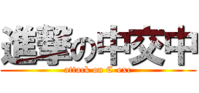 進撃の中交中 (attack on C-exc)