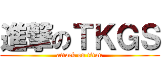 進撃のＴＫＧＳ (attack on titan)