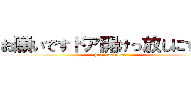 お願いですドア開けっ放しにするな (hayakushimero)