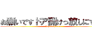 お願いですドア開けっ放しにするな (hayakushimero)