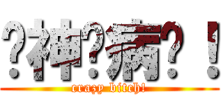 你神经病啊！ (crazy bitch!)